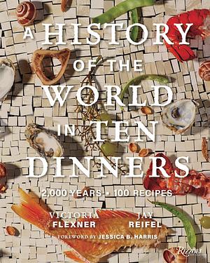 A History of the World in Ten Dinners: 2000 years, 100 recipes by Victoria Flexner, Jay Reifel