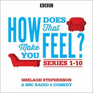 How Does That Make You Feel? Series 1-10: The BBC Radio 4 Comedy Drama by Shelagh Stephenson