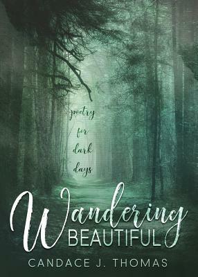 Wandering Beautiful: Poetry for Dark Days by Candace J. Thomas