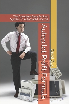 Autopilot Profit Formula: The Complete Step By Step System To Automated Income by David Guy