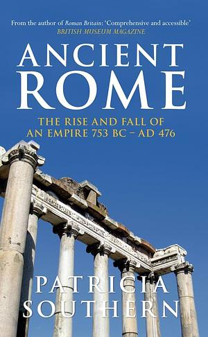 Ancient Rome: The Rise and Fall of an Empire, 753 B.C.-A.D. 476 by Patricia Southern