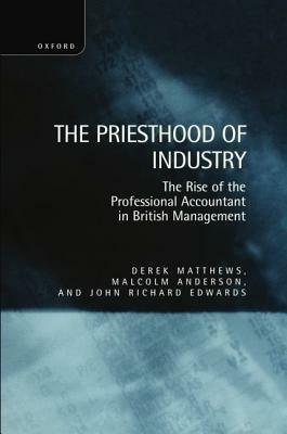 The Priesthood of Industry: The Rise of the Professional Accountant in British Management by Derek Matthews, Malcolm Anderson, John Richard Edwards