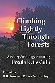 Climbing Lightly Through Forests: A Poetry Anthology Honoring Ursula K. Le Guin by Lisa M. Bradley, R.B. Lemberg