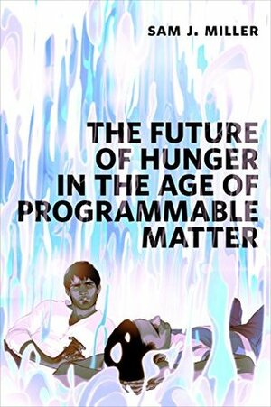 The Future of Hunger in the Age of Programmable Matter by Sam J. Miller