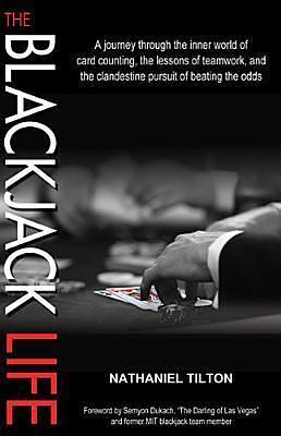 The Blackjack Life: A Journey Through the Inner World of Card Counting, the Lessons of Teamwork, and the Clandestine Pursuit of Beating the Odds by Nathaniel Tilton, Nathaniel Tilton