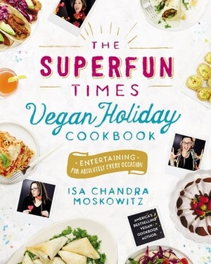 The Superfun Times Vegan Holiday Cookbook: Entertaining for Absolutely Every Occasion by Isa Chandra Moskowitz