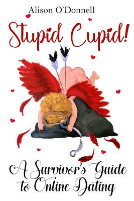 Stupid Cupid: A Survivor's Guide to Online Dating by Alison O'Donnell