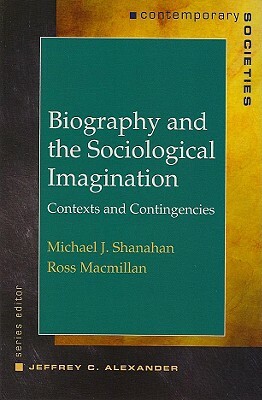 Biography and the Sociological Imagination: Contexts and Contingencies by Ross MacMillan, Michael J. Shanahan