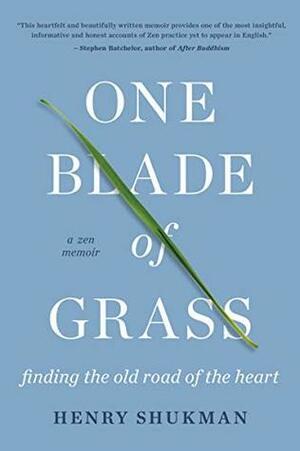 One Blade Of Grass: Finding the Old Road of the Heart, a Zen Memoir by Henry Shukman