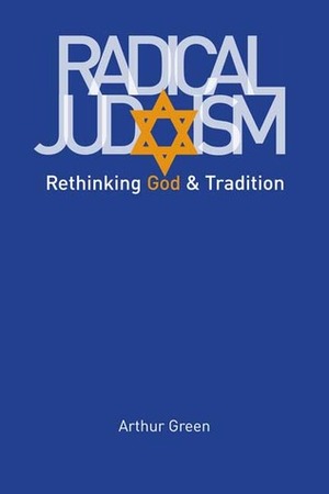 Radical Judaism: Rethinking God and Tradition by Arthur Green
