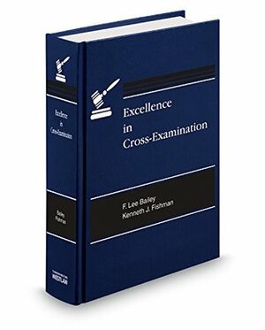 Excellence in Cross-Examination - With new Update by Kenneth J. Fishman, F. Lee Bailey