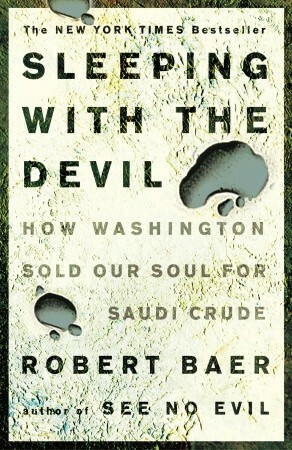 Sleeping with the Devil: How Washington Sold Our Soul for Saudi Crude by Robert B. Baer