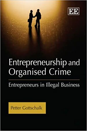 Entrepreneurship and Organised Crime: Entrepreneurs in Illegal Business by Petter Gottschalk
