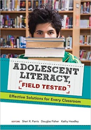 Adolescent Literacy, Field Tested: Effective Solutions for Every Classroom by Kathy Headley, Douglas Fisher, Sheri R. Parris