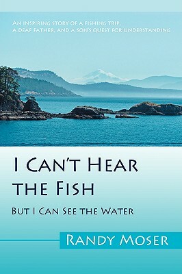 I Can't Hear the Fish: But I Can See the Water by Randy Moser