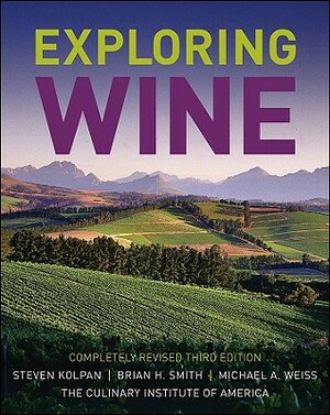 Exploring Wine: Completely Revised 3rd Edition by Brian H. Smith, Michael A. Weiss, Steven Kolpan