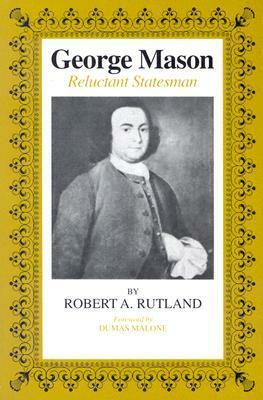 George Mason: Reluctant Statesman by Robert Allen Rutland
