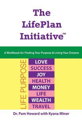 The LifePlan Initiative: A Workbook for Finding Your Purpose and Living Your Dreams by Kyana Miner, Pam Howard