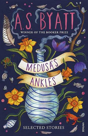 Medusa's Ankles: Selected Stories from the Booker Prize Winner by A.S. Byatt