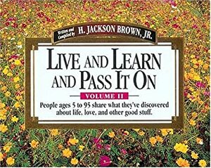 Live and Learn and Pass It On, Volume II: People Ages 5 to 95 Share What They've Discovered About Life, Love, and Other Good Stuff by H. Jackson Brown Jr.