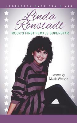Linda Ronstadt: Rock's First Female Superstar by Mark Watson