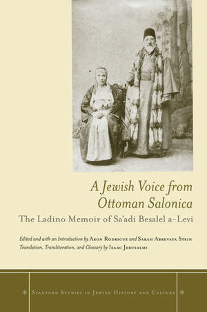 A Jewish Voice from Ottoman Salonica: The Ladino Memoir of Sa'adi Besalel a-Levi by Aron Rodrigue, Isaac Jerusalmi, Sarah Abrevaya Stein