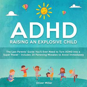 ADHD - Raising an Explosive Child by Oliver Miller