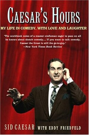 Caesar's Hours: My Life In Comedy, With Love and Laughter by Sid Caesar, Eddy Friedfeld
