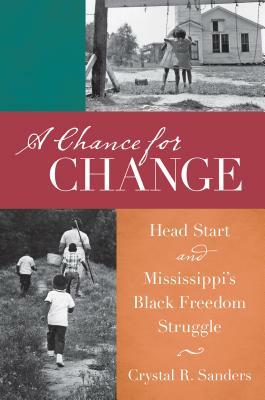 A Chance for Change: Head Start and Mississippi's Black Freedom Struggle by Crystal R. Sanders