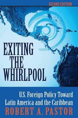 Exiting The Whirlpool: U.s. Foreign Policy Toward Latin America And The Caribbean by Robert Pastor