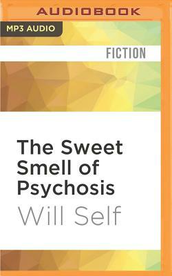 The Sweet Smell of Psychosis: A Novella by Will Self