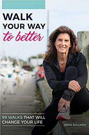 Walk Your Way to Better: 99 Walks That Will Change Your Life by Joyce Shulman