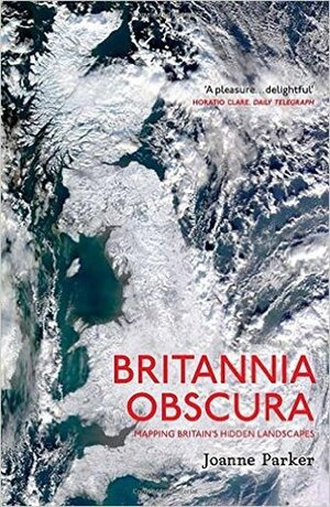 Britannia Obscura: Mapping Britain's Hidden Landscapes by Joanne Parker