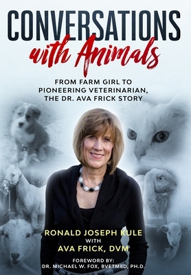 Conversations with Animals: From Farm Girl to Pioneering Veterinarian, the Dr. Ava Frick Story by DVM Ava Frick, Ronald Joseph Kule