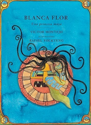 Blanca Flor: Una princessa Maya by Rafael Yockteng, Victor Montejo