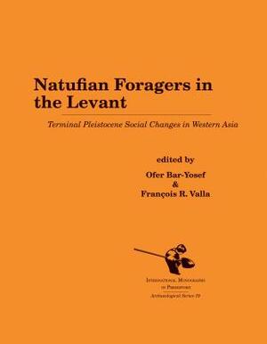 Natufian Foragers in the Levant: Terminal Pleistocene Social Changes in Western Asia by Fran Valla, Ofer Bar-Yosef