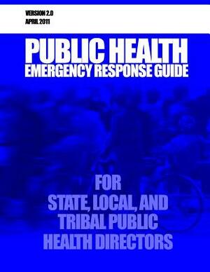 Public Health Emergency Response Guide for State, Local, and Tribal Public Health Directors by U. S. Department of Health and Services