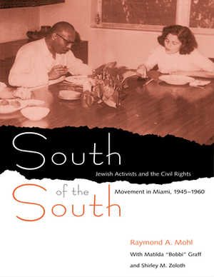 South of the South: Jewish Activists and the Civil Rights Movement in Miami, 1945-1960 by Raymond A. Mohl