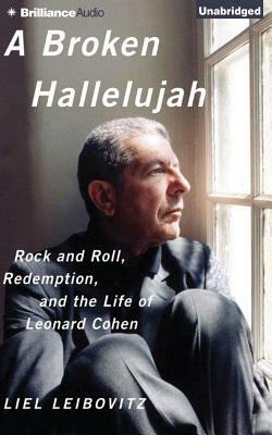 A Broken Hallelujah: Rock and Roll, Redemption, and the Life of Leonard Cohen by Liel Leibovitz