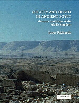 Society and Death in Ancient Egypt: Mortuary Landscapes of the Middle Kingdom by Janet Richards