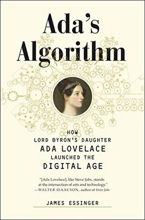 Ada's Algorithm: How Lord Byron's Daughter Ada Lovelace Launched the Digital Age by James Essinger