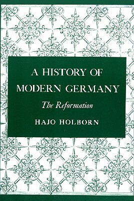 A History of Modern Germany, Volume 1: The Reformation by Hajo Holborn