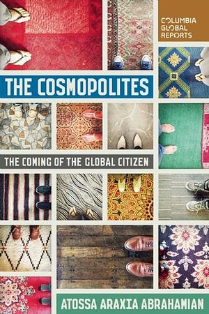 The Cosmopolites: The Coming of the Global Citizen by Atossa Araxia Abrahamian