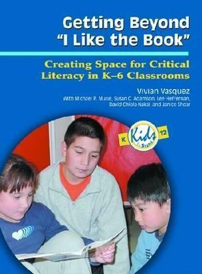 Getting Beyond "I Like the Book": Creating Space for Critical Literacy in K-6 Classrooms by Vivian Maria Vasquez