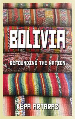 Bolivia: Refounding the Nation by Kepa Artaraz