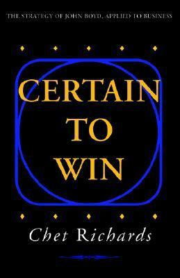 Certain to Win: The Strategy of John Boyd, Applied to Business by Chet Richards