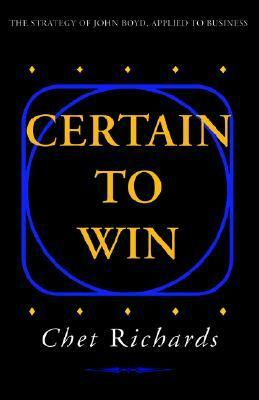 Certain to Win: The Strategy of John Boyd, Applied to Business by Chet Richards