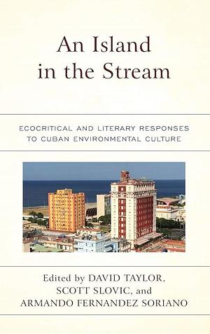 An Island in the Stream: Ecocritical and Literary Responses to Cuban Environmental Culture by Scott Slovic, Armando Fernández Soriano, David Taylor