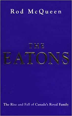 The Eatons: The rise and fall of Canada's royal family by Rod McQueen