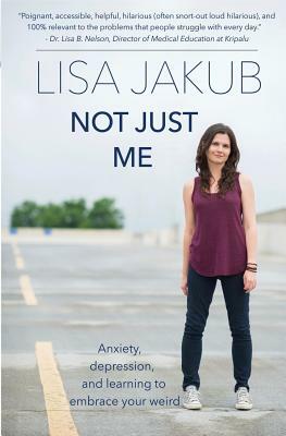 Not Just Me: Anxiety, Depression, and Learning to Embrace Your Weird by Lisa Jakub